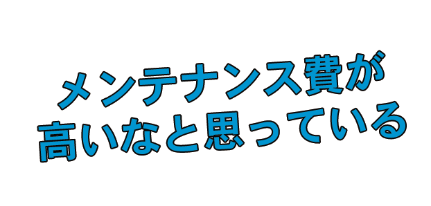 メンテナンス費が高いなと思っている